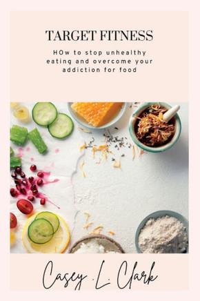 Target Fitness: How to stop unhealthy eating and overcome your addiction for food