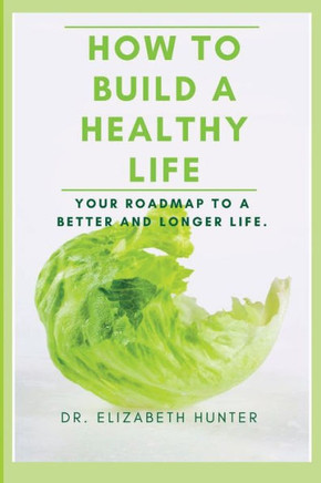 How to Build a Healthy Life: Your roadmap to a better and longer life.