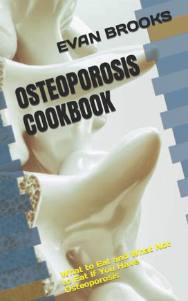 Osteoporosis Cookbook: What to Eat and What Not to Eat If You Have Osteoporosis