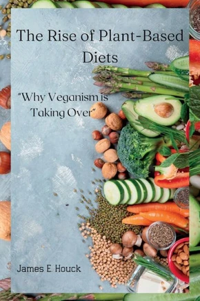 The Rise of Plant-Based Diets: : ""Why Veganism is Taking Over""
