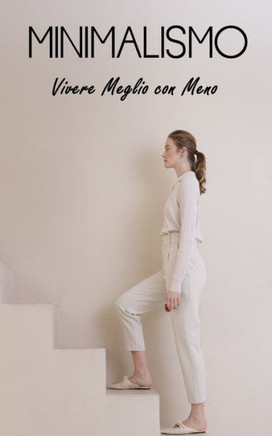 Minimalismo: Vivere Meglio con Meno: Concetti, Vantaggi, Decluttering, Finanza, Relazioni, Pensione Anticipata e Minimalismo nel mo