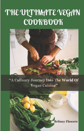 The Ultimate Vegan Cookbook: A Culinary Journey Into The World Of Vegan Cuisine