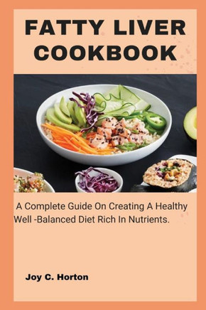 Fatty Liver Cookbook: A Complete Guide On Creating A Healthy Well -Balanced Diet Rich In Nutrients.