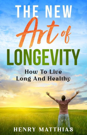 The New Art of Longevity: How To Live Long And Healthy
