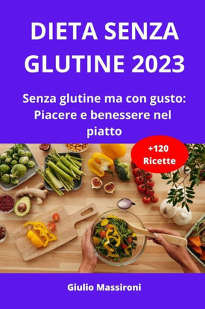 Dieta Senza Glutine 2023: Senza glutine ma con gusto: Piacere e benessere nel piatto