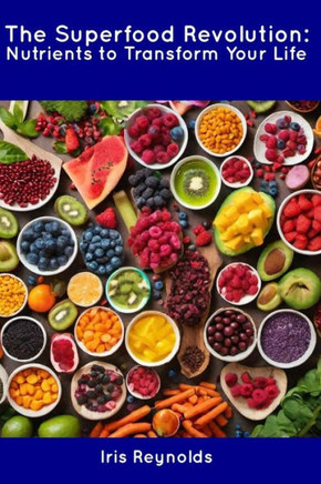 The Superfood Revolution: Nutrients to Transform Your Life