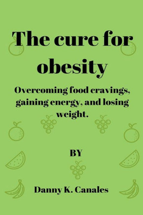 The cure for obesity: Overcoming food cravings, gaining energy, and losing weight