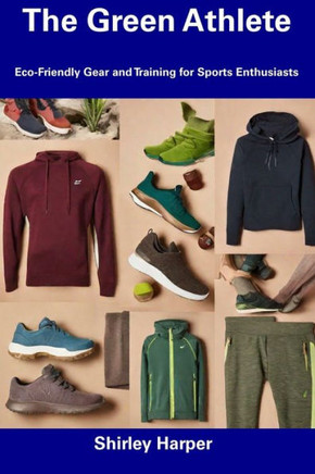 The Green Athlete: Eco-Friendly Gear and Training for Sports Enthusiasts