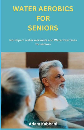 Water Aerobics For Seniors: No-impact water Workouts And Water Exercises For Seniors