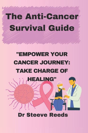 The Anti-Cancer Survival Guide: Empower your cancer journey: Take charge of healing