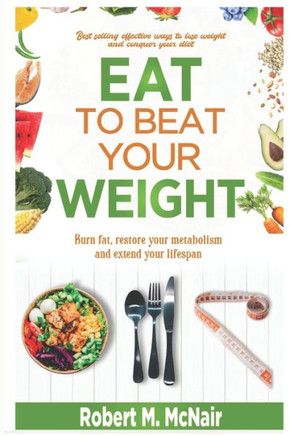 Eat to beat your weight: Burn Fat, Restore Your Metabolism, and Extend Your Life.