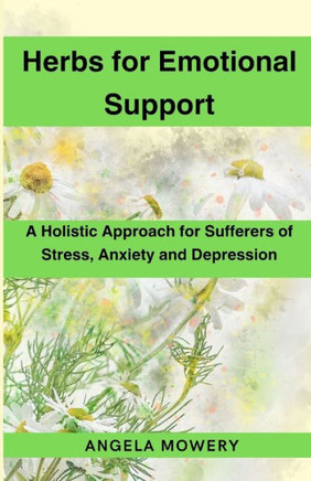Herbs for Emotional Support: A Holistic Approach for Sufferers of Stress, Anxiety and Depression