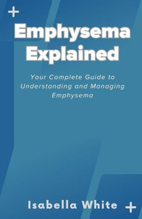 Emphysema Explained: Your Complete Guide to Understanding and Managing Emphysema