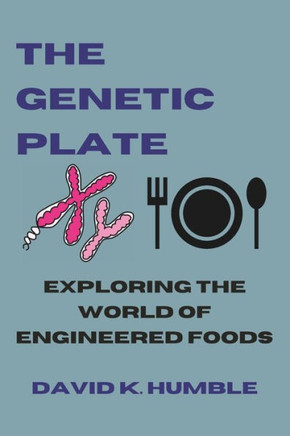 The Genetic Plate: Exploring the World of Engineered Foods The Genetic Plate: Exploring the World of Engineered Foods
