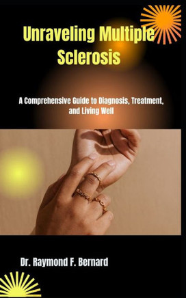 Unraveling Multiple Sclerosis: A Comprehensive Guide to Diagnosis, Treatment, and Living Well