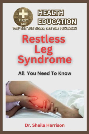 Restless Leg Syndrome(RLS): Symptoms, Triggers, Diagnosis, Management, Treatment, Medications, Prevention & Control: Dealing with Restless Leg Syn