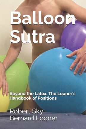 Balloon Sutra: Beyond the Latex: The Looner's Handbook of Positions