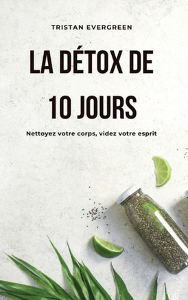 La d?ox de 10 jours: Nettoyez votre corps, videz votre esprit