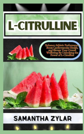 L-Citrulline: Enhance Athletic Performance, Boost Cardiovascular Health, and Elevate Your Overall Wellbeing By Unlocking the Power o