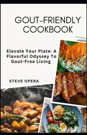 Gout-Friendly Cookbook: Elevate Your Plate: A Flavorful Odyssey To Gout-Free Living