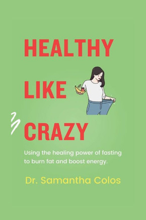 Healthy Like Crazy: Using The Healing Power of Fasting to Burn Fat and Boost Energy