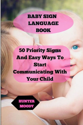 Baby Sign Language Book: 50 Priority Signs And Easy Ways To Start Communicating With Your Child