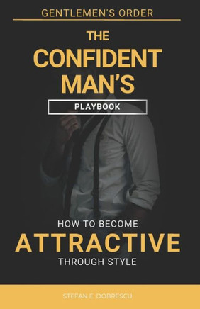 The Confident Man's Playbook: How To Become Attractive Through Style