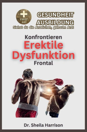 Der erektilen Dysfunktion direkt begegnen: Symptome, Ursachen, Diagnose, Behandlung, Medikamente, Pr?ention und Kontrolle, Management