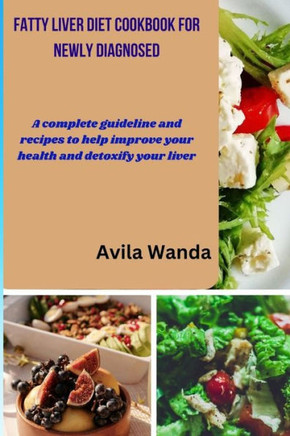 Fatty Liver Diet Cookbook for Newly Diagnosed: A complete guideline and recipes to help improve your health and detoxify your liver