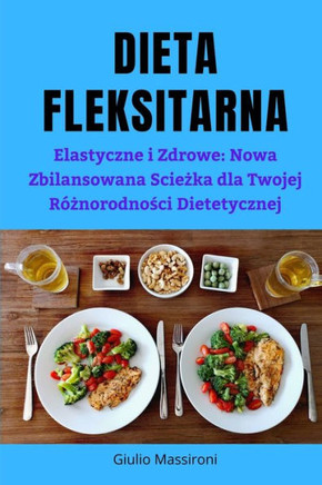Dieta Fleksitarna: Elastyczne i Zdrowe: Nowa Zbilansowana Scie&#380;ka dla Twojej R?#380;norodno&#347;ci Dietetycznej