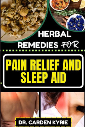 Herbal Remedies for Pain Relief and Sleep Aid: Discover Natural Healing On Targeted Restful Sleep For Holistic Wellness, Vibrant Health And Happier Li