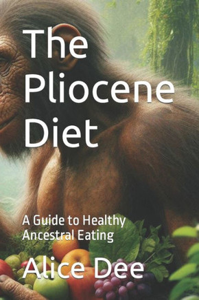 The Pliocene Diet: A Guide to Healthy Ancestral Eating
