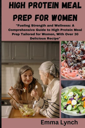 High Protein Meal Prep for Women: ""Fueling Strength and Wellness: A Comprehensive Guide to High Protein Meal Prep Tailored for Women, With Over 30 Del