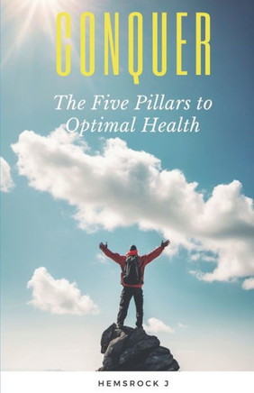 Conquer: The Five Pillars to Optimal Health: Discover how to achieve optimal health by making changes to five key areas in your
