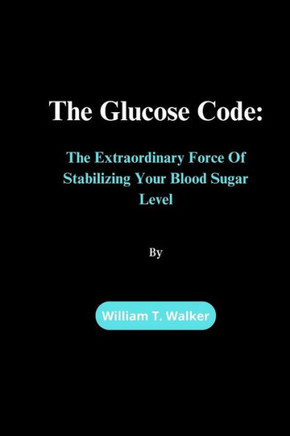 The Glucose Code: The Extraordinary Force Of Stabilizing Your Blood Sugar Level