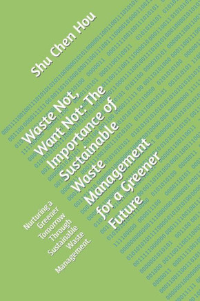 Waste Not, Want Not: The Importance of Sustainable Waste Management for a Greener Future: Nurturing a Greener Tomorrow Through Sustainable