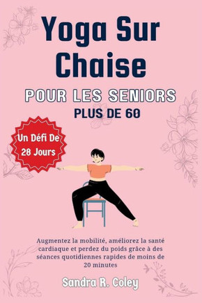 Yoga sur chaise pour les seniors de plus de 60 ans: un d?i de 28 jours - Am?iorez la mobilit? am?iorez la sant?cardiaque et perdez du poids gr?e