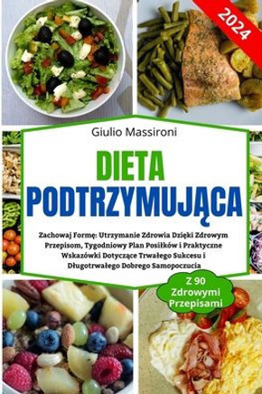 Dieta Podtrzymuj&#261;ca: Zachowaj Form&#281; Utrzymanie Zdrowia Dzi&#281;ki Zdrowym Przepisom, Tygodniowy Plan Posilk? i Praktyczne Wskaz?ki