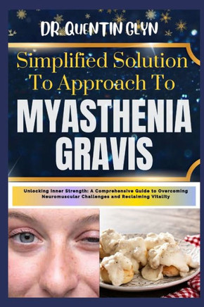 Simplified Solution Approach To MYASTHENIA GRAVIS: Unlocking Inner Strength: A Comprehensive Guide to Overcoming Neuromuscular Challenges and Reclaimi