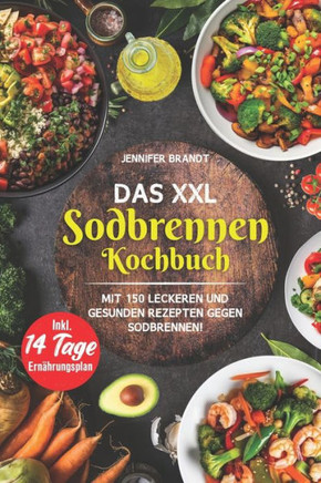 Das XXL Sodbrennen Kochbuch: Mit 150 leckeren und gesunden Rezepten gegen Sodbrennen! Inkl. 14 Tage Ern?rungsplan