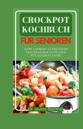 Crockpot Kochbuch F? Senioren: Slow Cooking Ultimativer Freundlicher Leitfaden F? Goldene Jahre