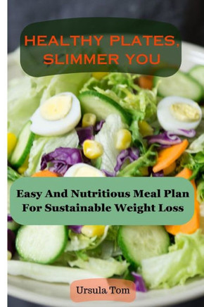 Healthy Plates, Slimmer You: Easy And Nutritious Meal Plan For Sustainable Weight Loss