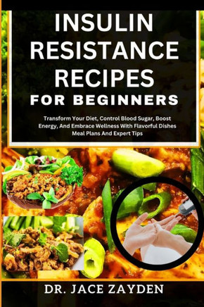 Insulin Resistance Recipes for Beginners: Transform Your Diet, Control Blood Sugar, Boost Energy, And Embrace Wellness With Flavorful Dishes Meal Plan