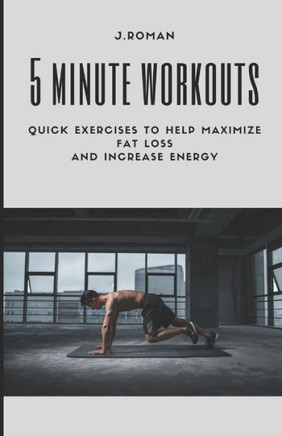 5 Minute Workouts: Quick Exercises to Help Maximize Fat Loss And Increase Energy