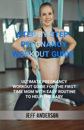 Step by step Pregnancy Workout Guide: Ultimate pregnancy workout guide for the first time mom with easy routine to help the baby