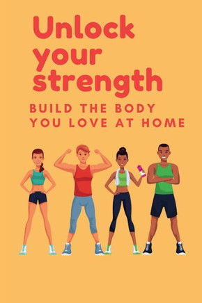 Unlock Your Strength: Build the body you love at home