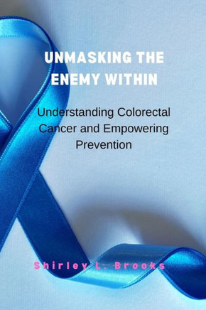 Unmasking the Enemy Within: Understanding Colorectal Cancer and Empowering Prevention