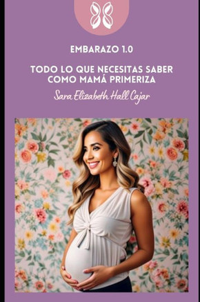 Embarazo 1.0 Todo lo que necesitas saber como mam?primeriza