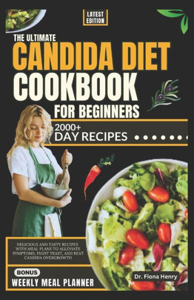 The Ultimate Candida Diet Cookbook for Beginners: Delicious and Tasty Recipes with Meal Plans To Alleviate Symptoms, Fight Yeast, and Beat Candida Ove