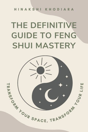 The Definitive Guide to Feng Shui Mastery: Transform Your Space, Transform Your Life